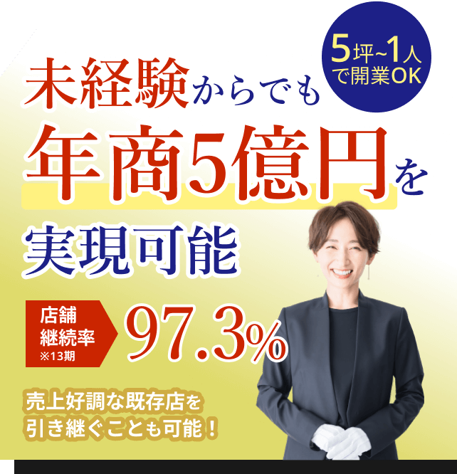 未経験からでも年商5億円を実現可能 店舗継続率97.3% 5坪～1人で開業OK 売上好調な既存店を引き継ぐことも可能