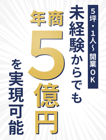 未経験からでも年商5億円を実現可能。5坪・1人～開業OK。