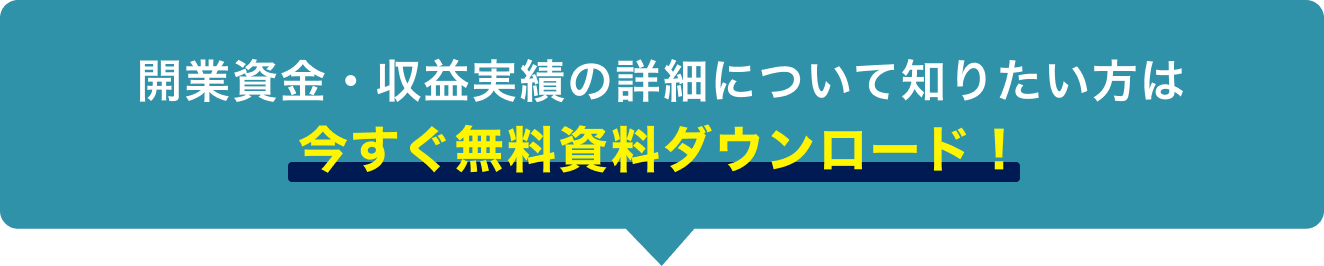 開業資金・収益実績の詳細について知りたい方は今すぐ無料資料ダウンロード！