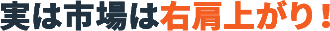 実は市場は右肩上がり！