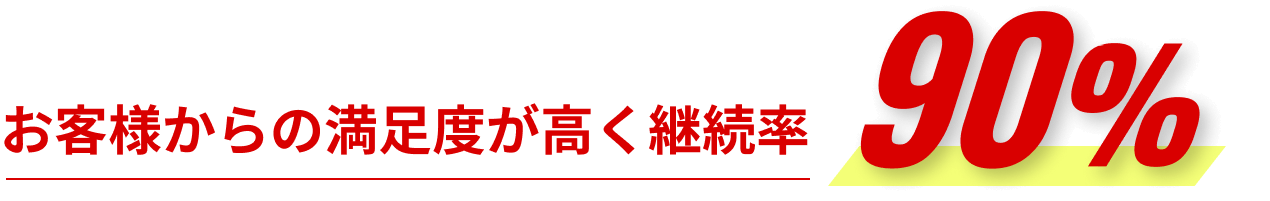 お客様からの満足度が高く継続率90%