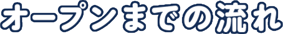 オープンまでの流れ